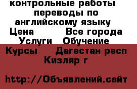 контрольные работы , переводы по английскому языку › Цена ­ 350 - Все города Услуги » Обучение. Курсы   . Дагестан респ.,Кизляр г.